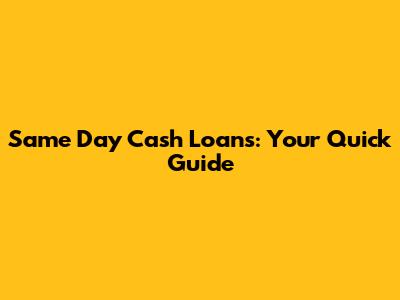 Same Day Cash Loans: Your Quick Guide