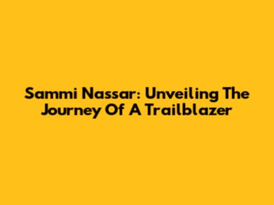 Sammi Nassar: Unveiling The Journey Of A Trailblazer