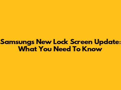 Samsung's New Lock Screen Update: What You Need To Know
