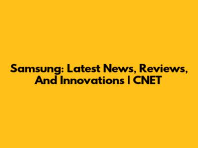 Samsung: Latest News, Reviews, And Innovations | CNET