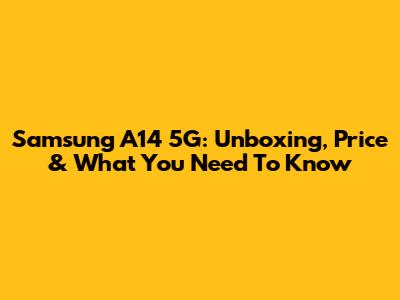 Samsung A14 5G: Unboxing, Price & What You Need To Know