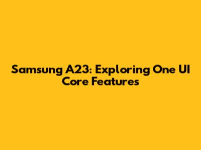 Samsung A23: Exploring One UI Core Features