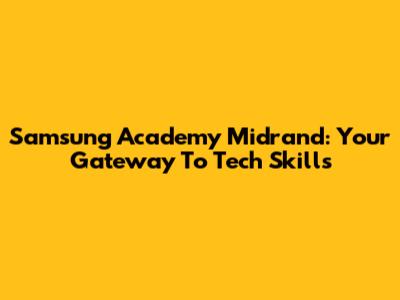 Samsung Academy Midrand: Your Gateway To Tech Skills