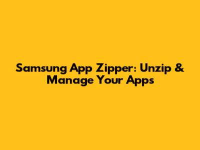 Samsung App Zipper: Unzip & Manage Your Apps