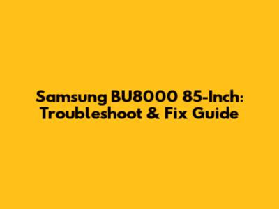 Samsung BU8000 85-Inch: Troubleshoot & Fix Guide