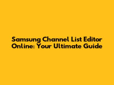 Samsung Channel List Editor Online: Your Ultimate Guide