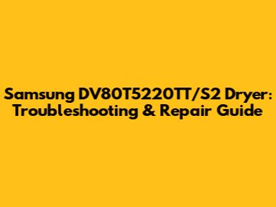 Samsung DV80T5220TT/S2 Dryer: Troubleshooting & Repair Guide