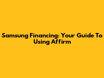 Samsung Financing: Your Guide To Using Affirm