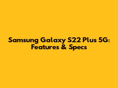 Samsung Galaxy S22 Plus 5G: Features & Specs