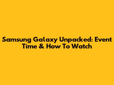 Samsung Galaxy Unpacked: Event Time & How To Watch