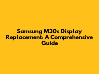 Samsung M30s Display Replacement: A Comprehensive Guide