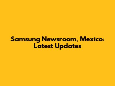 Samsung Newsroom, Mexico: Latest Updates