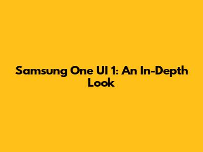 Samsung One UI 1: An In-Depth Look