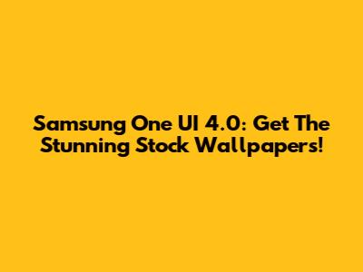 Samsung One UI 4.0: Get The Stunning Stock Wallpapers!
