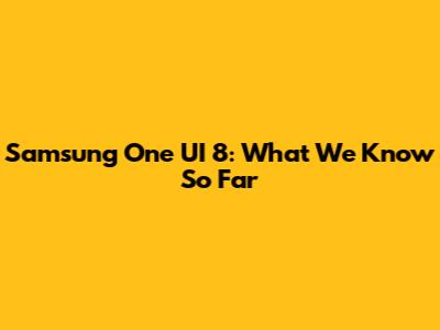 Samsung One UI 8: What We Know So Far