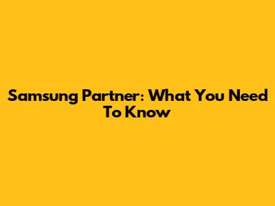 Samsung Partner: What You Need To Know