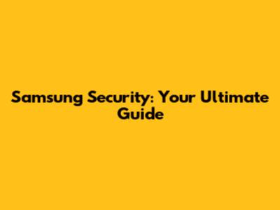Samsung Security: Your Ultimate Guide