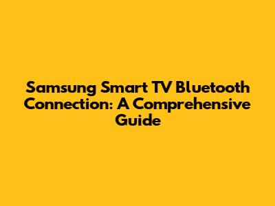 Samsung Smart TV Bluetooth Connection: A Comprehensive Guide