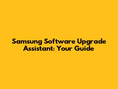 Samsung Software Upgrade Assistant: Your Guide