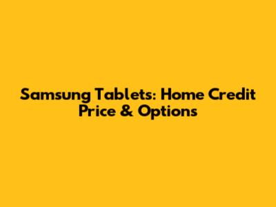 Samsung Tablets: Home Credit Price & Options