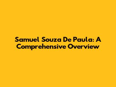 Samuel Souza De Paula: A Comprehensive Overview