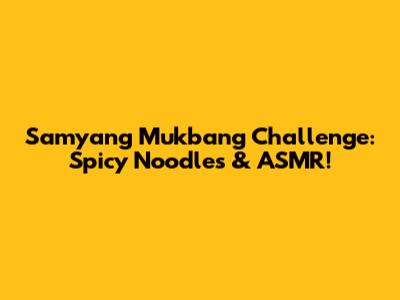 Samyang Mukbang Challenge: Spicy Noodles & ASMR!