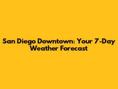 San Diego Downtown: Your 7-Day Weather Forecast