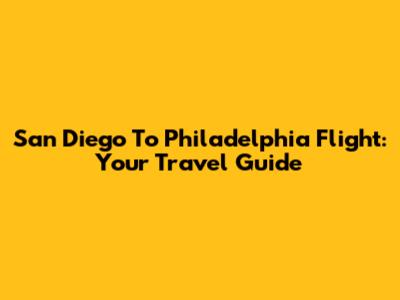 San Diego To Philadelphia Flight: Your Travel Guide