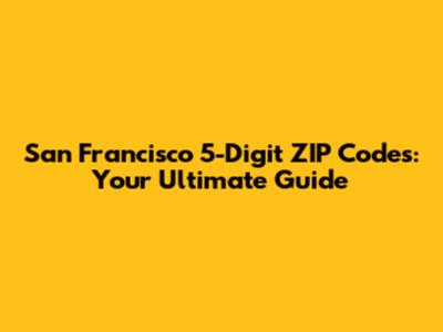 San Francisco 5-Digit ZIP Codes: Your Ultimate Guide