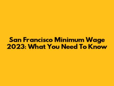 San Francisco Minimum Wage 2023: What You Need To Know