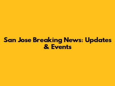 San Jose Breaking News: Updates & Events