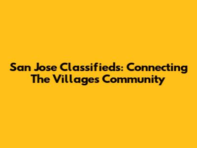 San Jose Classifieds: Connecting The Villages Community