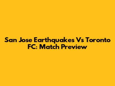 San Jose Earthquakes Vs Toronto FC: Match Preview