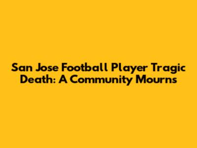 San Jose Football Player Tragic Death: A Community Mourns