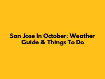 San Jose In October: Weather Guide & Things To Do