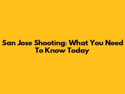 San Jose Shooting: What You Need To Know Today