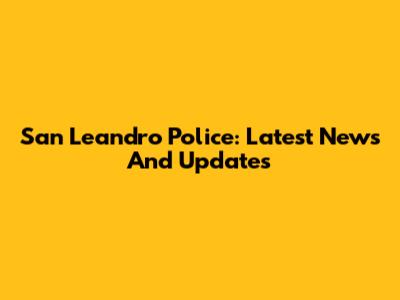 San Leandro Police: Latest News And Updates