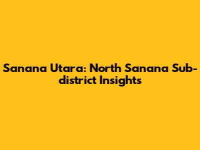 Sanana Utara: North Sanana Sub-district Insights