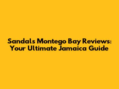 Sandals Montego Bay Reviews: Your Ultimate Jamaica Guide