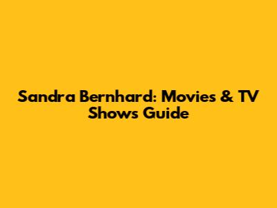Sandra Bernhard: Movies & TV Shows Guide