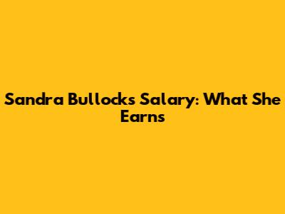 Sandra Bullock's Salary: What She Earns