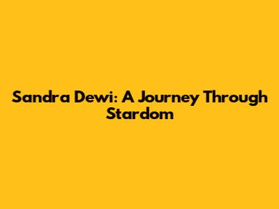 Sandra Dewi: A Journey Through Stardom