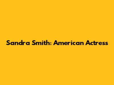 Sandra Smith: American Actress