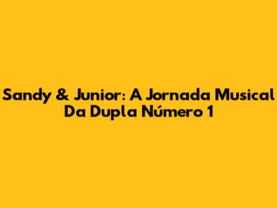 Sandy & Junior: A Jornada Musical Da Dupla Número 1