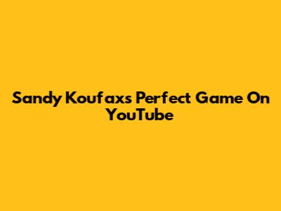 Sandy Koufax's Perfect Game On YouTube