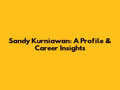 Sandy Kurniawan: A Profile & Career Insights