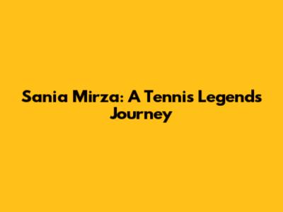 Sania Mirza: A Tennis Legend's Journey