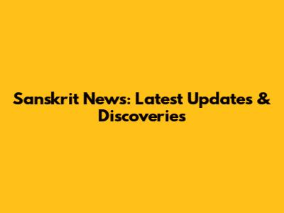 Sanskrit News: Latest Updates & Discoveries