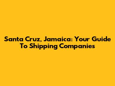 Santa Cruz, Jamaica: Your Guide To Shipping Companies