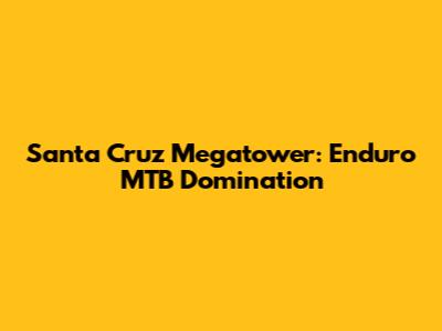 Santa Cruz Megatower: Enduro MTB Domination